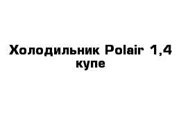 Холодильник Polair-1,4 купе